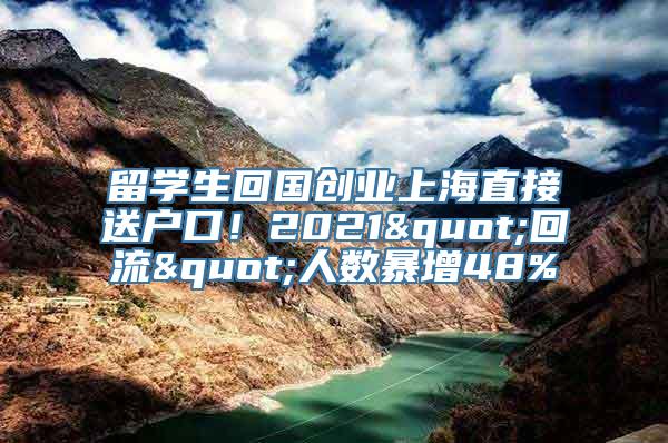 留学生回国创业上海直接送户口！2021"回流"人数暴增48%