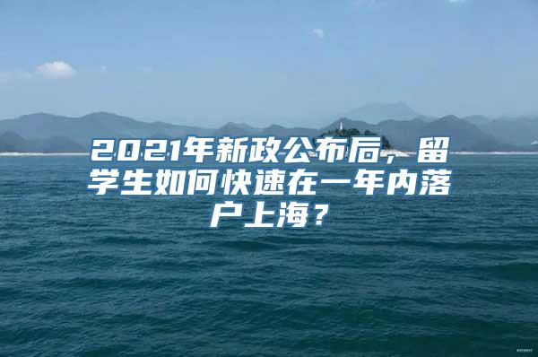 2021年新政公布后，留学生如何快速在一年内落户上海？