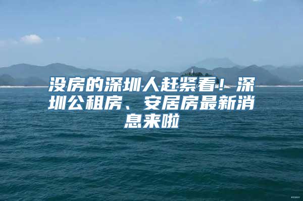 没房的深圳人赶紧看！深圳公租房、安居房最新消息来啦