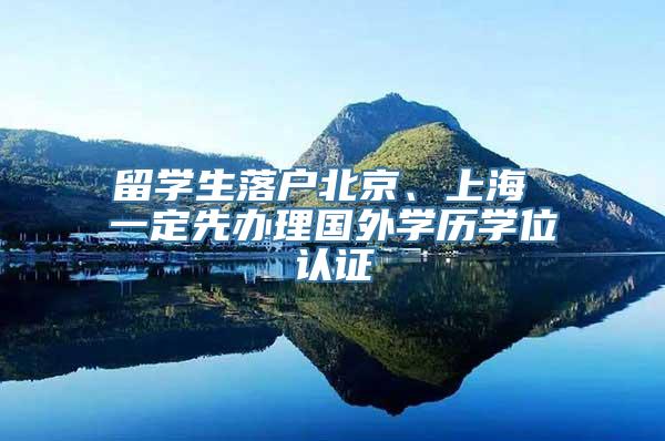 留学生落户北京、上海 一定先办理国外学历学位认证