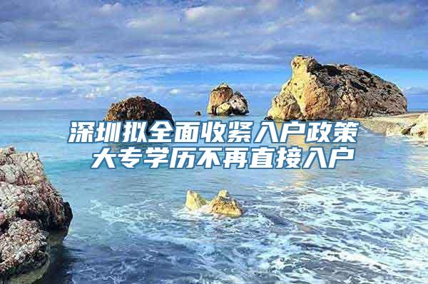 深圳拟全面收紧入户政策 大专学历不再直接入户