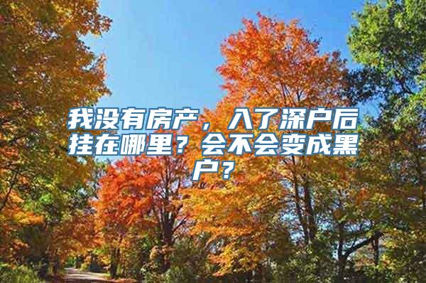 我没有房产，入了深户后挂在哪里？会不会变成黑户？