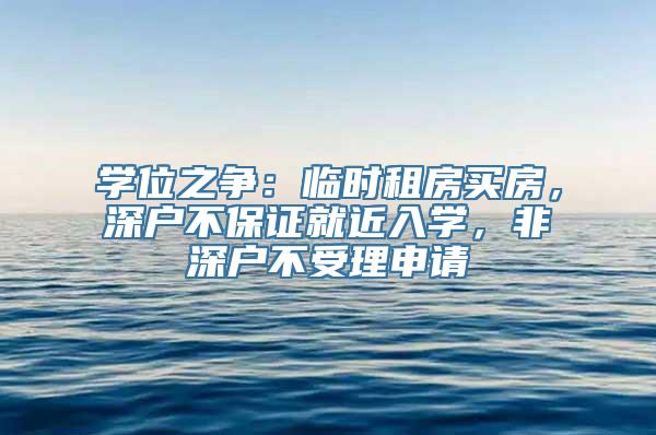 学位之争：临时租房买房，深户不保证就近入学，非深户不受理申请