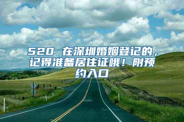 520 在深圳婚姻登记的，记得准备居住证哦！附预约入口