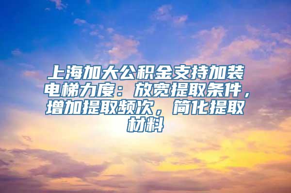 上海加大公积金支持加装电梯力度：放宽提取条件，增加提取频次，简化提取材料