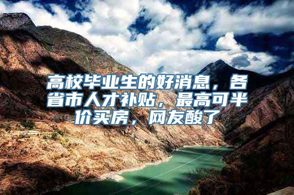 高校毕业生的好消息，各省市人才补贴，最高可半价买房，网友酸了