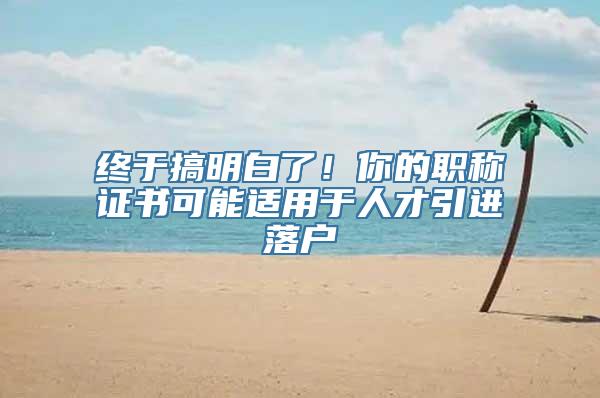 终于搞明白了！你的职称证书可能适用于人才引进落户