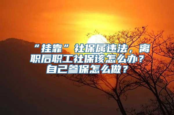 “挂靠”社保属违法，离职后职工社保该怎么办？自己参保怎么做？