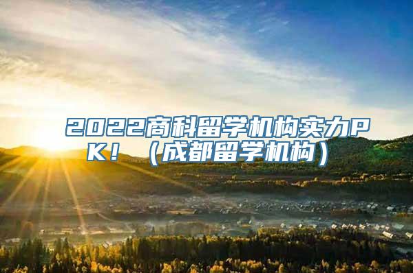 2022商科留学机构实力PK！（成都留学机构）