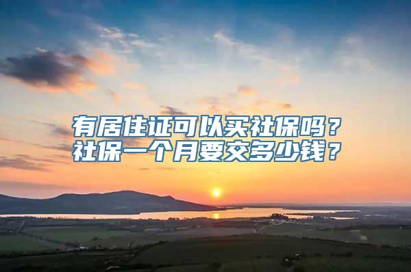 有居住证可以买社保吗？社保一个月要交多少钱？