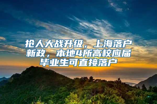 抢人大战升级，上海落户新政，本地4所高校应届毕业生可直接落户