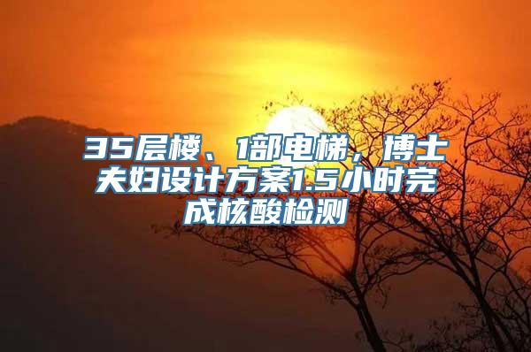 35层楼、1部电梯，博士夫妇设计方案1.5小时完成核酸检测