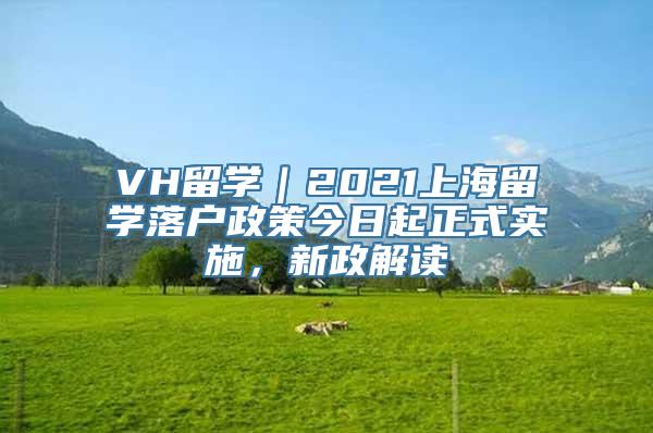 VH留学｜2021上海留学落户政策今日起正式实施，新政解读