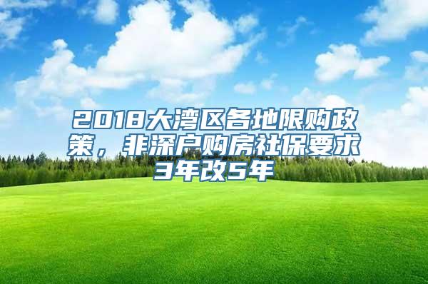 2018大湾区各地限购政策，非深户购房社保要求3年改5年