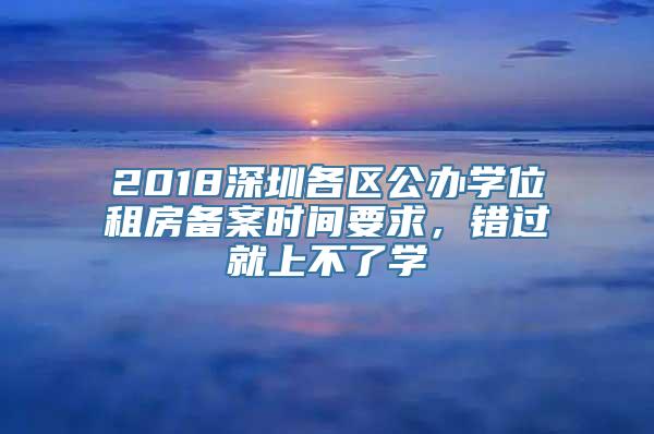 2018深圳各区公办学位租房备案时间要求，错过就上不了学