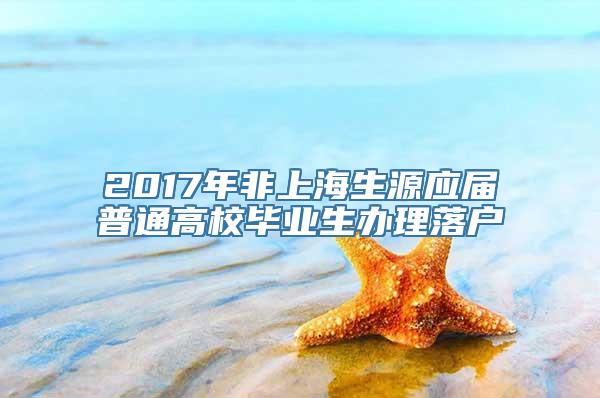 2017年非上海生源应届普通高校毕业生办理落户