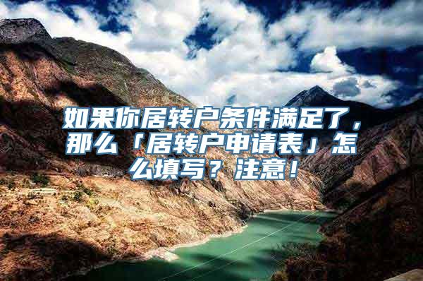 如果你居转户条件满足了，那么「居转户申请表」怎么填写？注意！