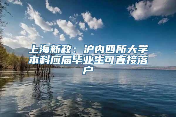 上海新政：沪内四所大学本科应届毕业生可直接落户