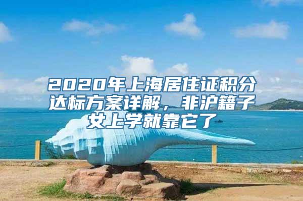 2020年上海居住证积分达标方案详解，非沪籍子女上学就靠它了