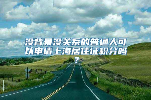 没背景没关系的普通人可以申请上海居住证积分吗？