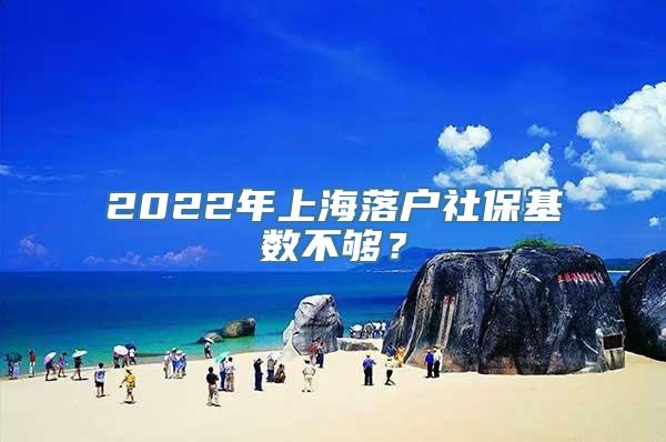 2022年上海落户社保基数不够？