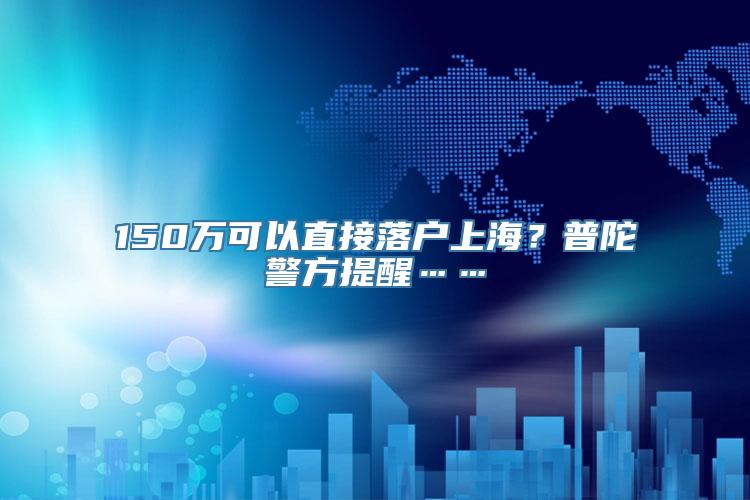 150万可以直接落户上海？普陀警方提醒……