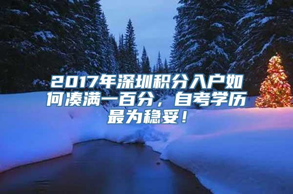 2017年深圳积分入户如何凑满一百分，自考学历最为稳妥！