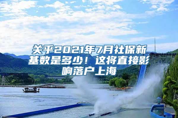 关乎2021年7月社保新基数是多少！这将直接影响落户上海