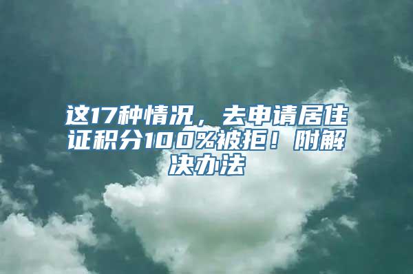 这17种情况，去申请居住证积分100%被拒！附解决办法