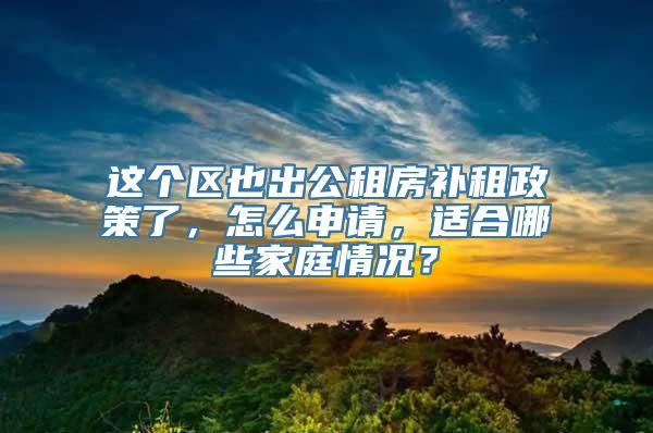 这个区也出公租房补租政策了，怎么申请，适合哪些家庭情况？