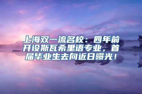 上海双一流名校：四年前开设斯瓦希里语专业，首届毕业生去向近日曝光！