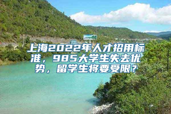 上海2022年人才招用标准，985大学生失去优势，留学生将要受限？