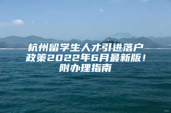 杭州留学生人才引进落户政策2022年6月最新版！附办理指南