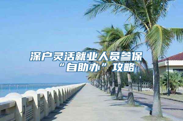 深户灵活就业人员参保“自助办”攻略