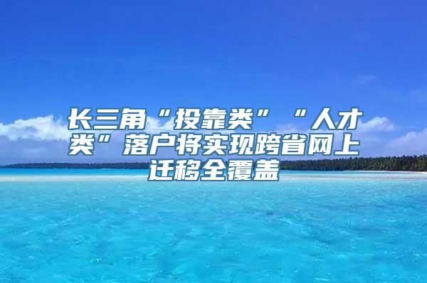 长三角“投靠类”“人才类”落户将实现跨省网上迁移全覆盖