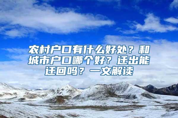 农村户口有什么好处？和城市户口哪个好？迁出能迁回吗？一文解读