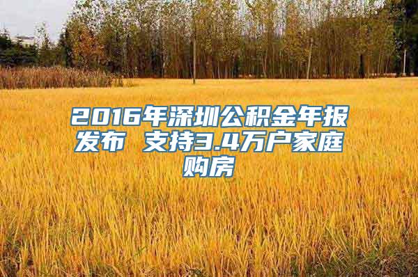 2016年深圳公积金年报发布 支持3.4万户家庭购房