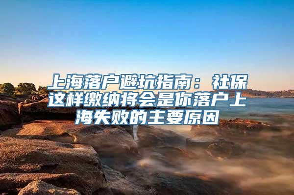 上海落户避坑指南：社保这样缴纳将会是你落户上海失败的主要原因