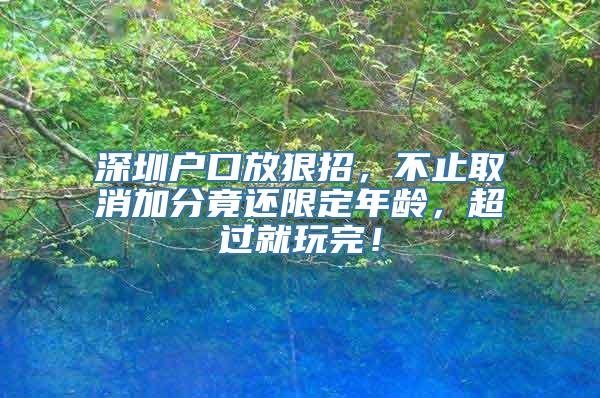 深圳户口放狠招，不止取消加分竟还限定年龄，超过就玩完！