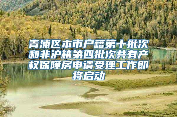 青浦区本市户籍第十批次和非沪籍第四批次共有产权保障房申请受理工作即将启动