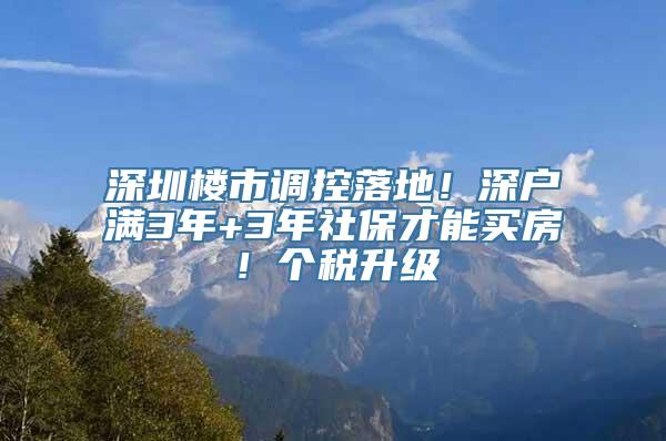 深圳楼市调控落地！深户满3年+3年社保才能买房！个税升级