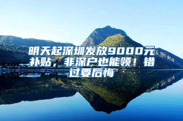 明天起深圳发放9000元补贴，非深户也能领！错过要后悔