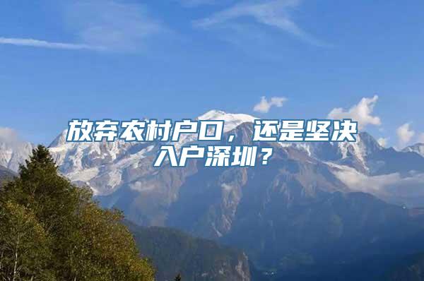 放弃农村户口，还是坚决入户深圳？