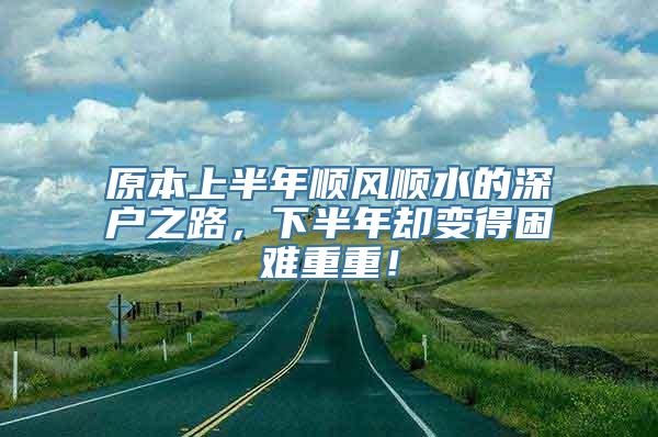 原本上半年顺风顺水的深户之路，下半年却变得困难重重！