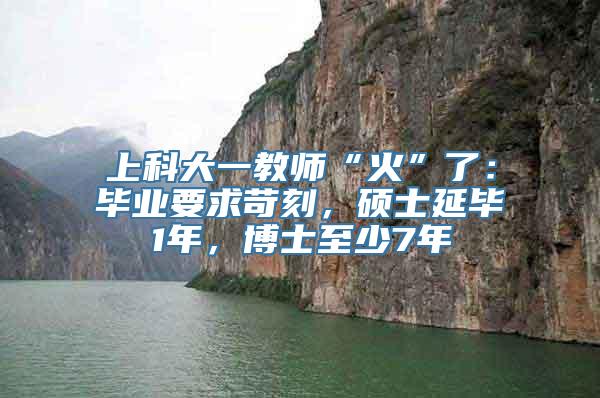 上科大一教师“火”了：毕业要求苛刻，硕士延毕1年，博士至少7年