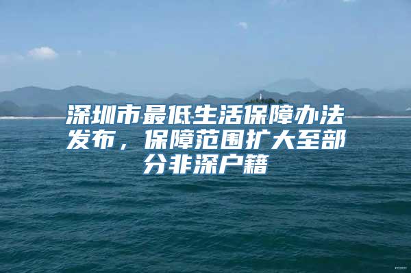 深圳市最低生活保障办法发布，保障范围扩大至部分非深户籍