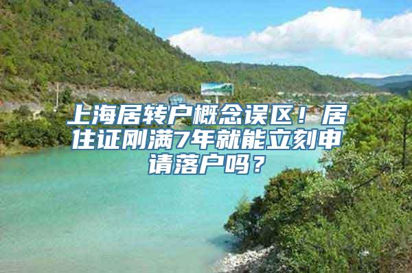 上海居转户概念误区！居住证刚满7年就能立刻申请落户吗？