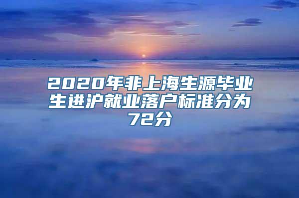 2020年非上海生源毕业生进沪就业落户标准分为72分