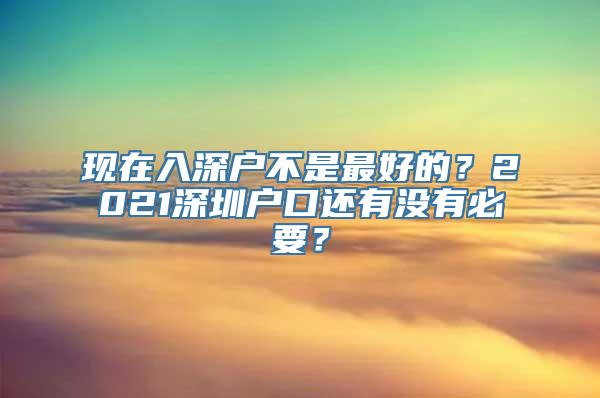 现在入深户不是最好的？2021深圳户口还有没有必要？