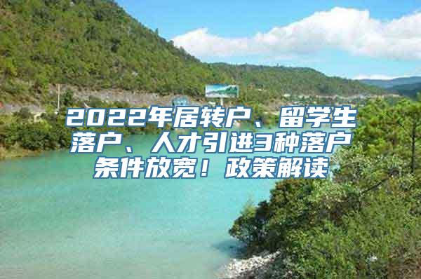 2022年居转户、留学生落户、人才引进3种落户条件放宽！政策解读